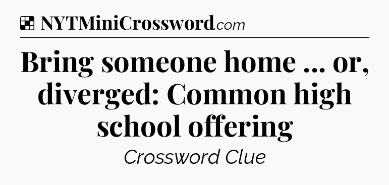 Solution: Bring someone home ... or, diverged: Common high school offering - NYT Crossword