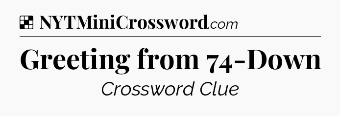 Solution: Greeting from 74-Down - NYT Crossword