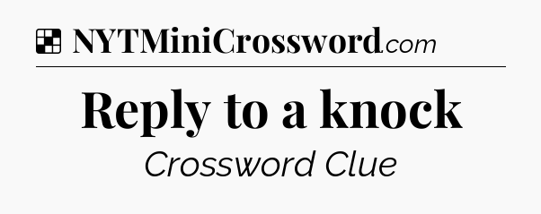 Solution: Reply to a knock - NYT Crossword