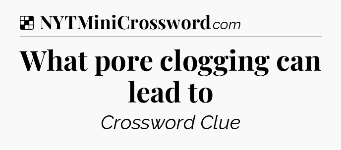 Solution: What pore clogging can lead to - NYT Crossword