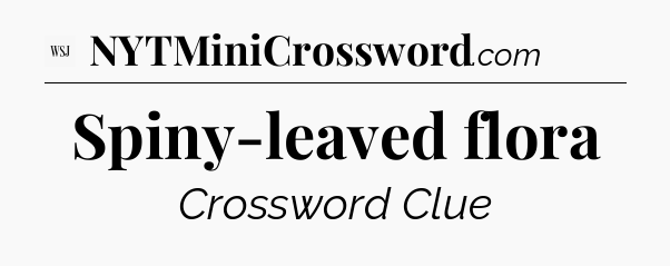 Spiny-leaved flora - WSJ Crossword
