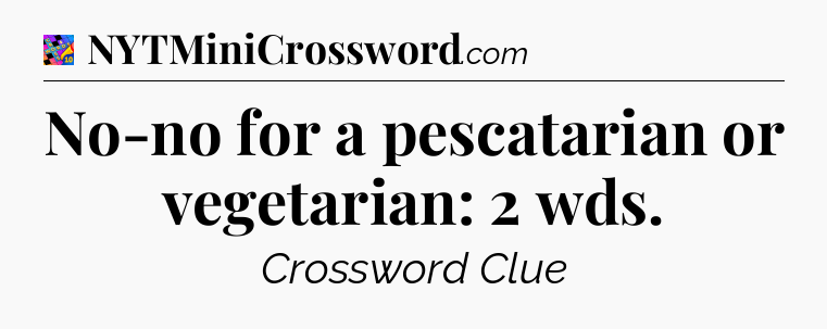 No-no for a pescatarian or vegetarian: 2 wds Crossword Clue