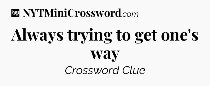 Always trying to get one's way Crossword Clue