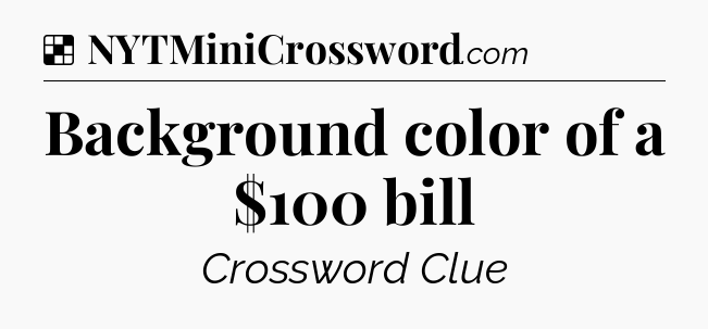 Solution: Background color of a $100 bill - NYT Crossword