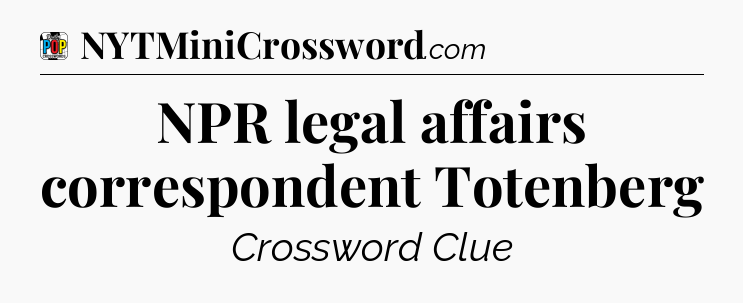 NPR legal affairs correspondent Totenberg Crossword Clue
