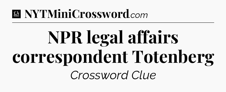 NPR legal affairs correspondent Totenberg - LA Times Crossword