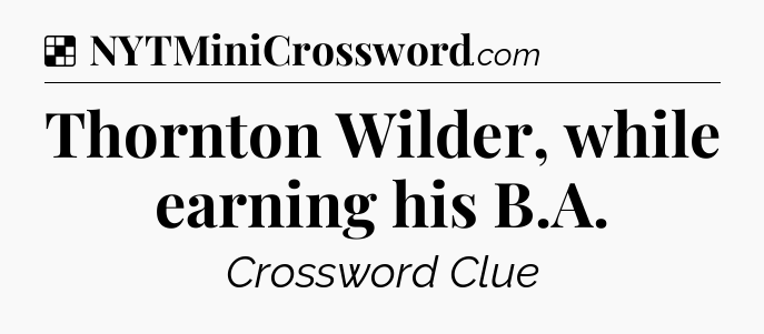 Solution: Thornton Wilder, while earning his B.A - NYT Crossword