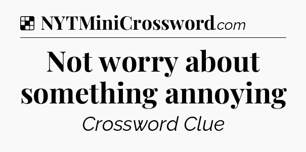 Solution: Not worry about something annoying - NYT Crossword