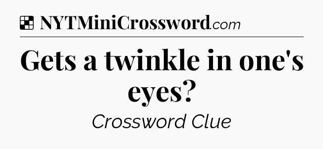 Solution: Gets a twinkle in one's eyes - NYT Crossword