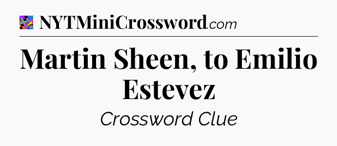 Martin Sheen, to Emilio Estevez Crossword Clue