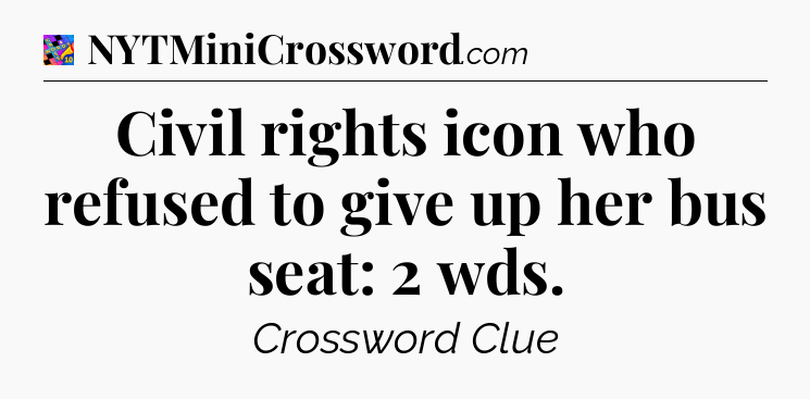 Civil rights icon who refused to give up her bus seat: 2 wds Crossword Clue