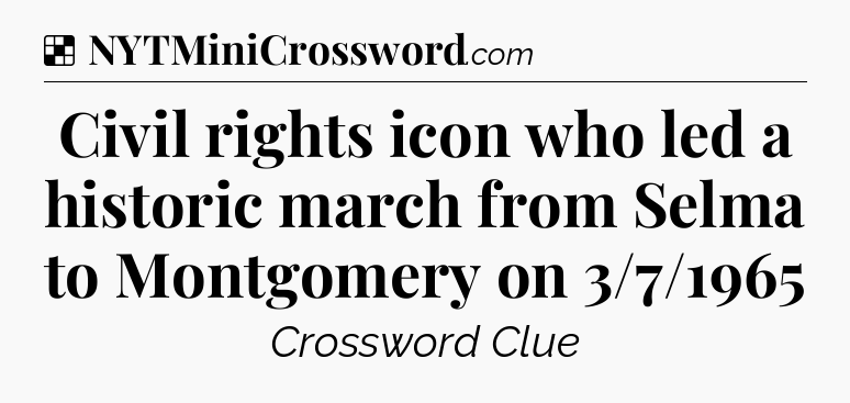 Solution: Civil rights icon who led a historic march from Selma to Montgomery on 3/7/1965 - NYT Crossword
