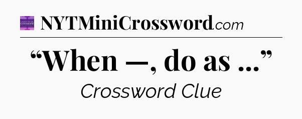 “When —, do as ...” - Thomas Joseph Crossword
