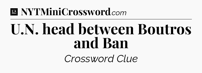 U.N. head between Boutros and Ban - LA Times Crossword