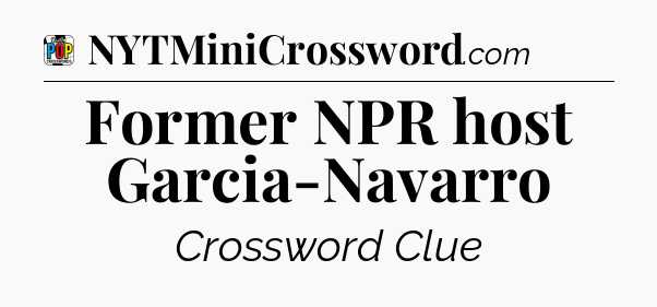 Former NPR host Garcia-Navarro Crossword Clue