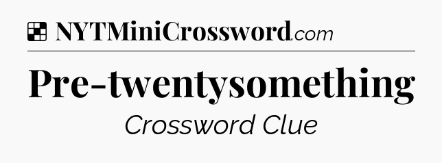 Solution: Pre-twentysomething - NYT Crossword