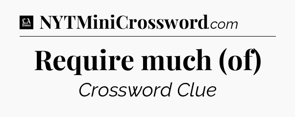 Require much (of) - LA Times Crossword