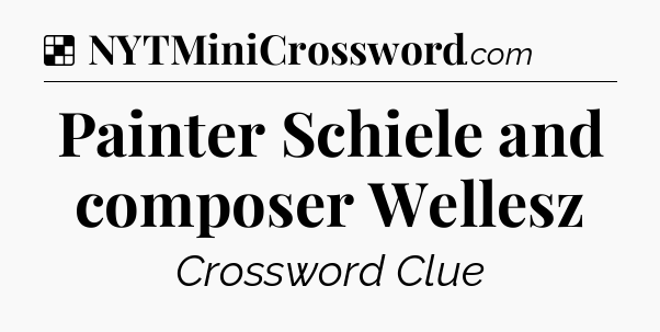 Solution: Painter Schiele and composer Wellesz - NYT Crossword