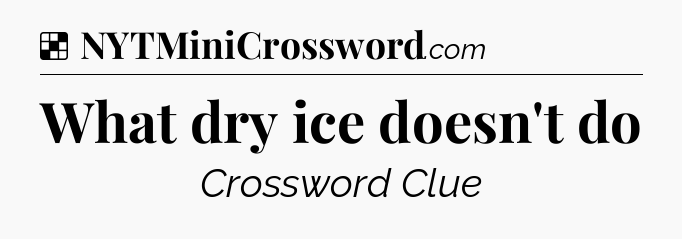 Solution: What dry ice doesn't do - NYT Crossword