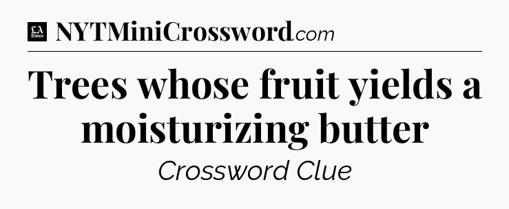 Trees whose fruit yields a moisturizing butter - LA Times Crossword
