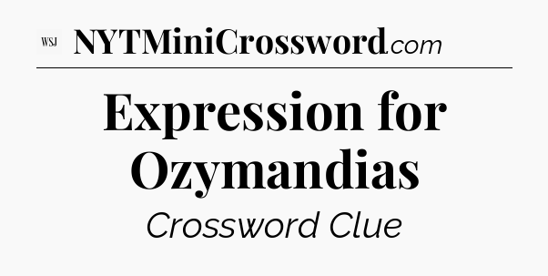 Expression for Ozymandias - WSJ Crossword
