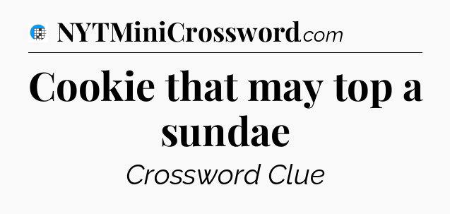 Cookie that may top a sundae Crossword Clue