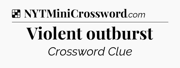 Solution: Violent outburst - NYT Crossword