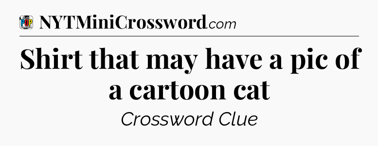 Shirt that may have a pic of a cartoon cat Crossword Clue