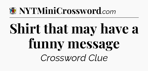 Shirt that may have a funny message Crossword Clue