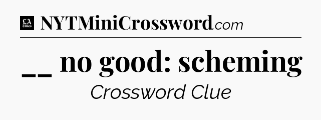__ no good: scheming - LA Times Crossword