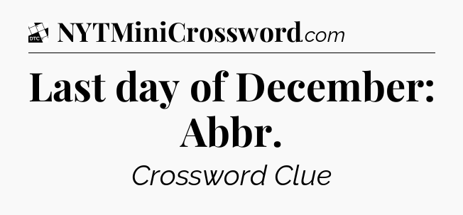 Last day of December: Abbr - Daily Themed Classic Crossword