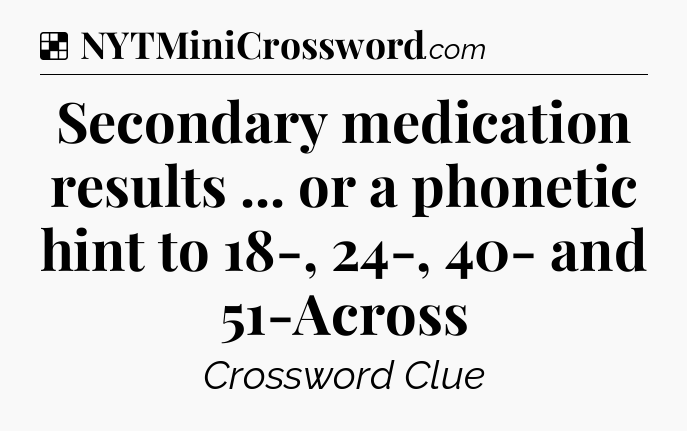 Solution: Secondary medication results ... or a phonetic hint to 18-, 24-, 40- and 51-Across - NYT Crossword