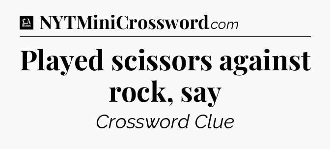 Played scissors against rock, say - LA Times Crossword