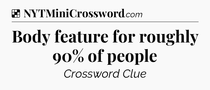 Solution: Body feature for roughly 90% of people - NYT Crossword