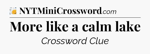 More like a calm lake - 7 Little Words