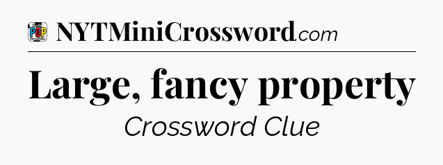 Large, fancy property Crossword Clue