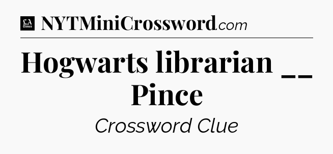 Hogwarts librarian __ Pince - LA Times Crossword