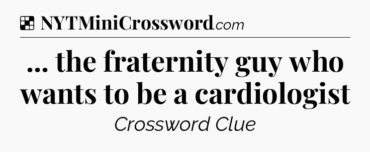 Solution: ... the fraternity guy who wants to be a cardiologist - NYT Crossword