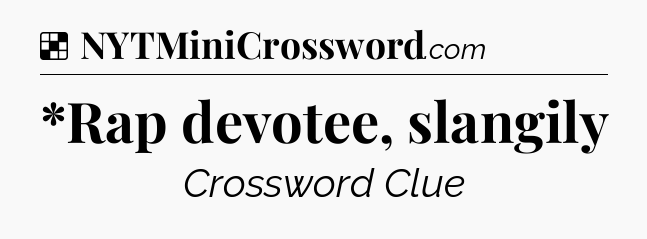 Solution: *Rap devotee, slangily - NYT Crossword
