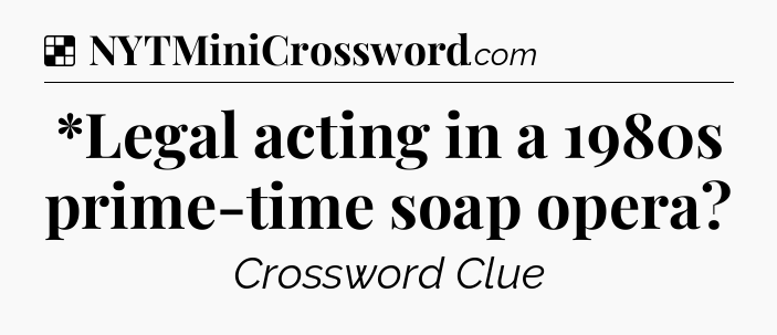 Solution: *Legal acting in a 1980s prime-time soap opera - NYT Crossword