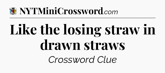 Like the losing straw in drawn straws Crossword Clue