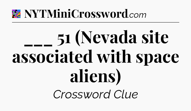 ___ 51 (Nevada site associated with space aliens) Crossword Clue