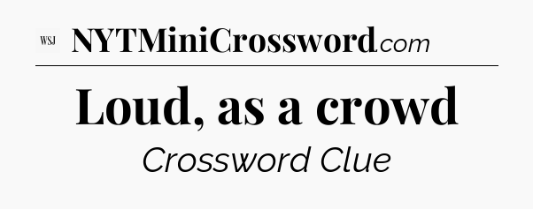 Loud, as a crowd - WSJ Crossword