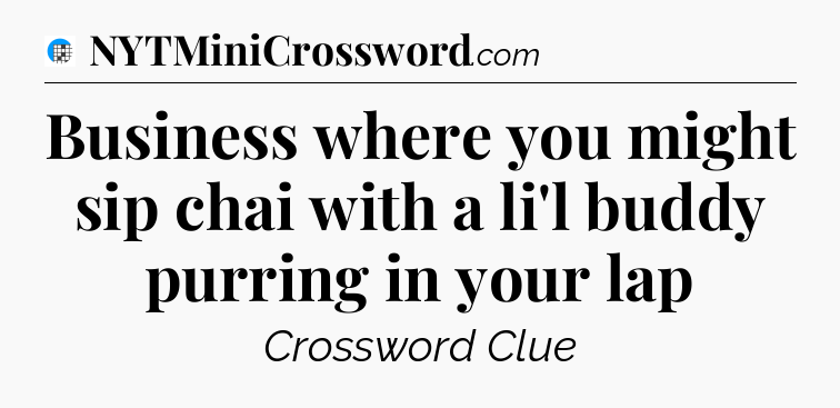 Business where you might sip chai with a li'l buddy purring in your lap Crossword Clue