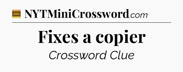 Fixes a copier - Eugene Sheffer Crossword