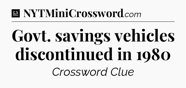 Govt. savings vehicles discontinued in 1980 - LA Times Crossword