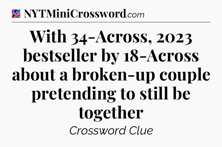 With 34-Across, 2023 bestseller by 18-Across about a broken-up couple pretending to still be together Crossword Clue