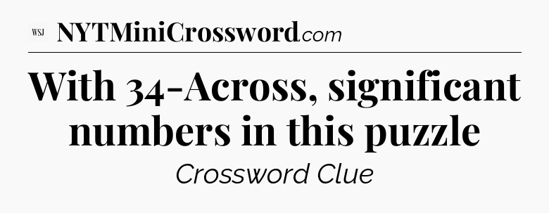 With 34-Across, significant numbers in this puzzle - WSJ Crossword