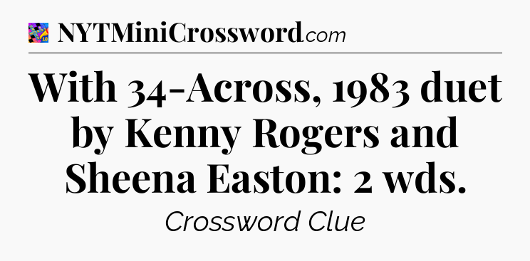 With 34-Across, 1983 duet by Kenny Rogers and Sheena Easton: 2 wds Crossword Clue