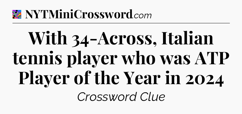 With 34-Across, Italian tennis player who was ATP Player of the Year in 2024 Crossword Clue
